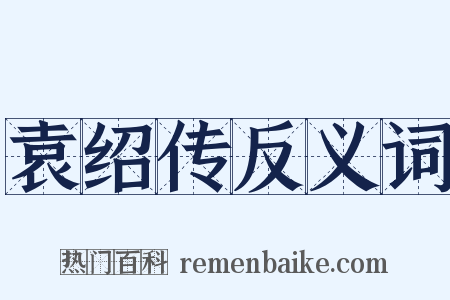 袁绍传反义词是什么意思的图片